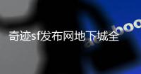 奇迹sf发布网地下城全面革新带来更热血战斗体验